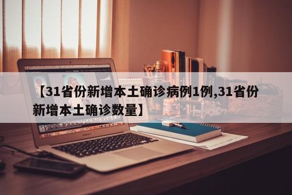 【31省份新增本土确诊病例1例,31省份新增本土确诊数量】