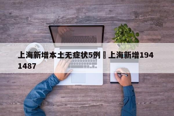 上海新增本土无症状5例›上海新增194 1487