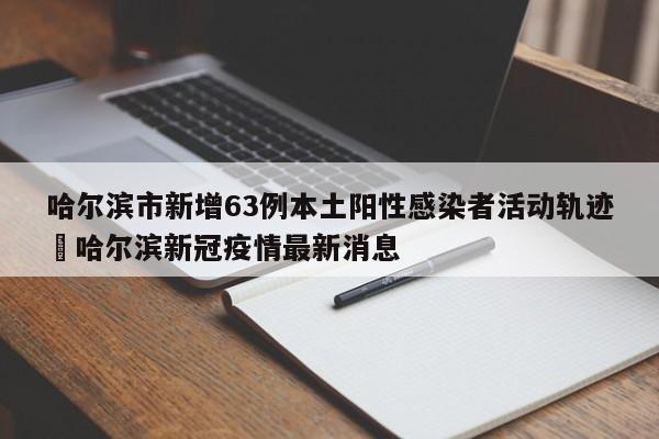 哈尔滨市新增63例本土阳性感染者活动轨迹›哈尔滨新冠疫情最新消息