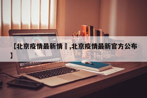 【北京疫情最新情況,北京疫情最新官方公布】