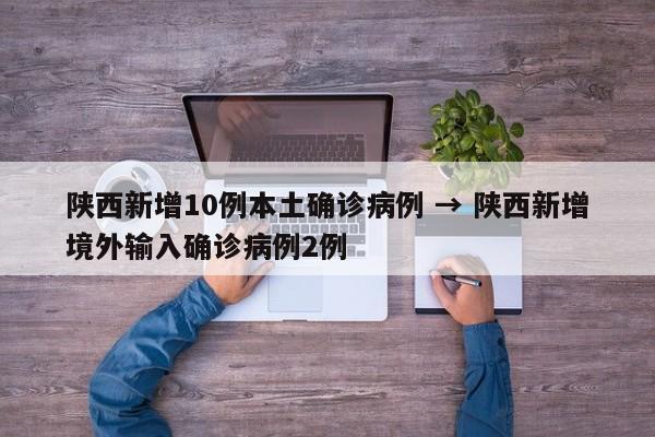 陕西新增10例本土确诊病例 → 陕西新增境外输入确诊病例2例