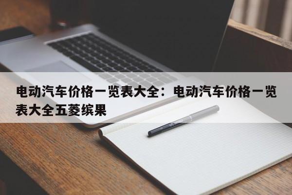 电动汽车价格一览表大全：电动汽车价格一览表大全五菱缤果