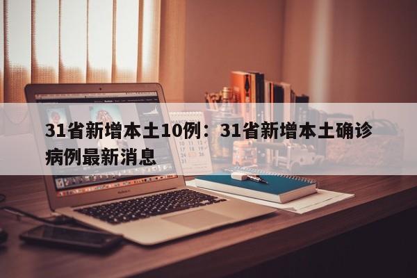 31省新增本土10例：31省新增本土确诊病例最新消息
