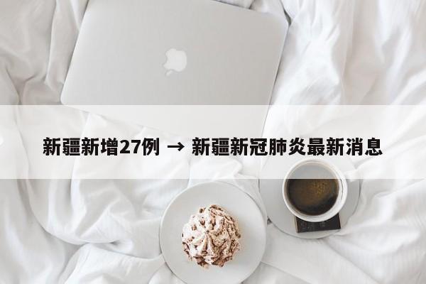 新疆新增27例 → 新疆新冠肺炎最新消息