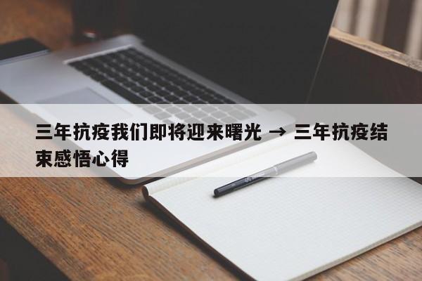 三年抗疫我们即将迎来曙光 → 三年抗疫结束感悟心得