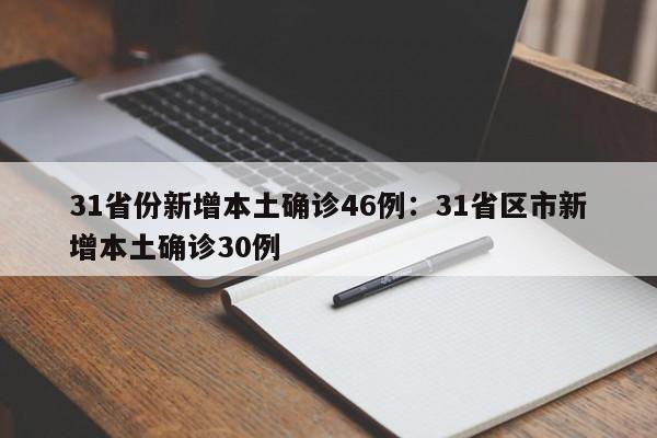 31省份新增本土确诊46例：31省区市新增本土确诊30例