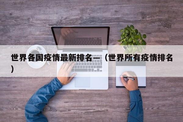 世界各国疫情最新排名—（世界所有疫情排名）