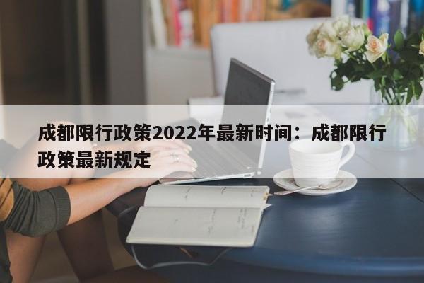 成都限行政策2022年最新时间：成都限行政策最新规定