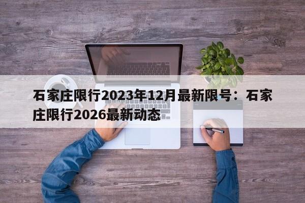 石家庄限行2023年12月最新限号：石家庄限行2026最新动态