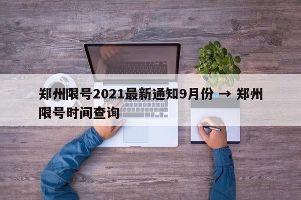郑州限号2021最新通知9月份 → 郑州限号时间查询