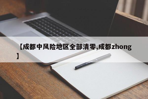 【成都中风险地区全部清零,成都zhong】