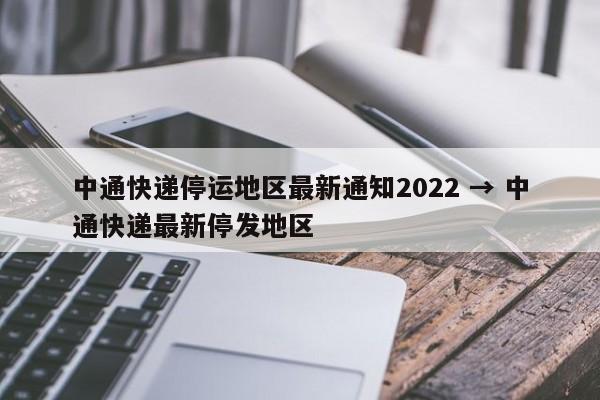 中通快递停运地区最新通知2022 → 中通快递最新停发地区