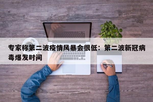 专家称第二波疫情风暴会很低：第二波新冠病毒爆发时间