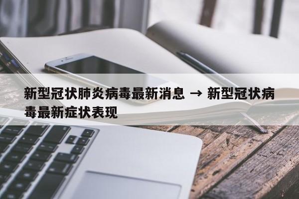 新型冠状肺炎病毒最新消息 → 新型冠状病毒最新症状表现