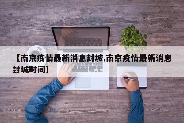 【南京疫情最新消息封城,南京疫情最新消息封城时间】