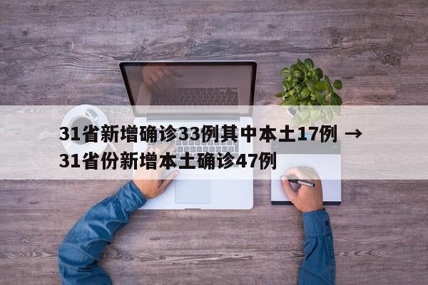 31省新增确诊33例其中本土17例 → 31省份新增本土确诊47例