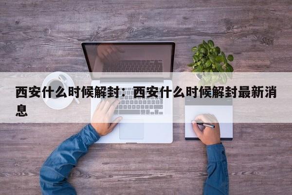 西安什么时候解封：西安什么时候解封最新消息