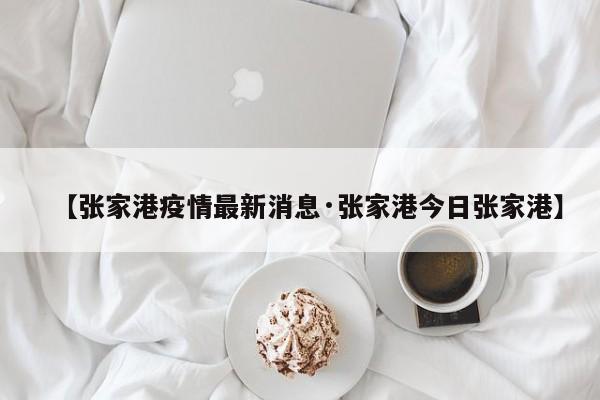 【张家港疫情最新消息·张家港今日张家港】
