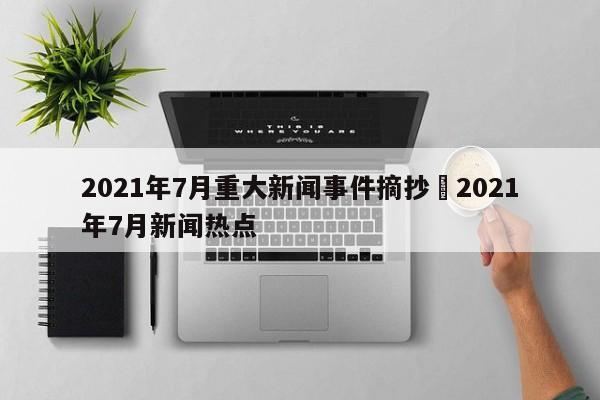 2021年7月重大新闻事件摘抄›2021年7月新闻热点