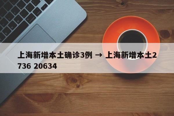 上海新增本土确诊3例 → 上海新增本土2736 20634