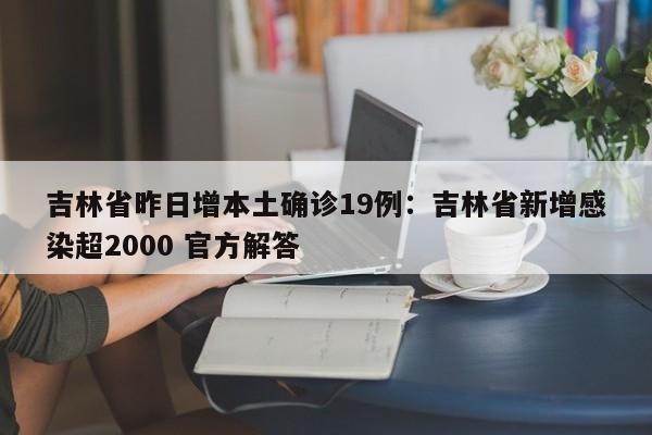 吉林省昨日增本土确诊19例：吉林省新增感染超2000 官方解答