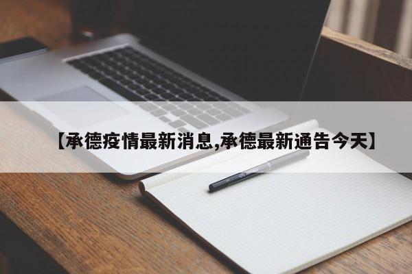 【承德疫情最新消息,承德最新通告今天】