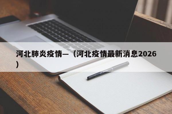 河北肺炎疫情—（河北疫情最新消息2026）