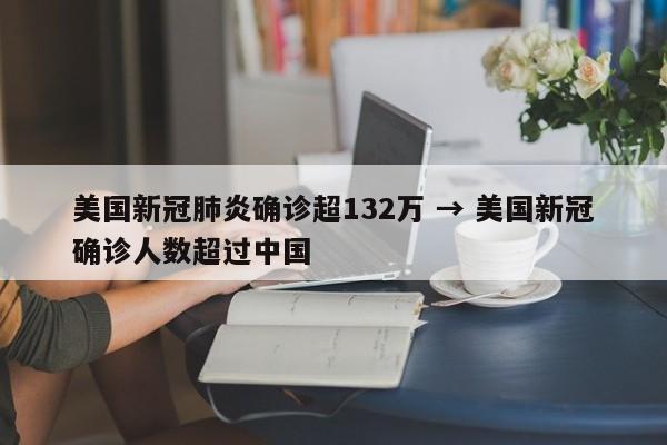 美国新冠肺炎确诊超132万 → 美国新冠确诊人数超过中国