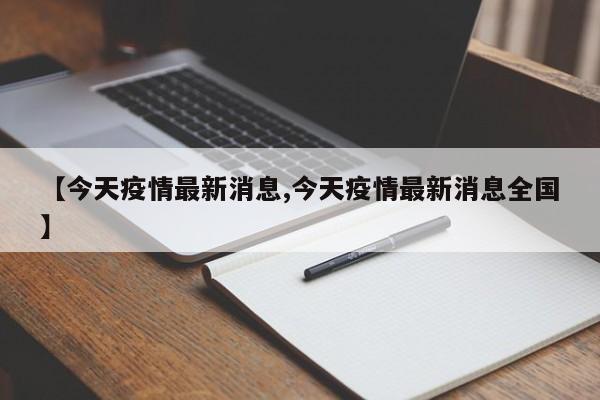【今天疫情最新消息,今天疫情最新消息全国】