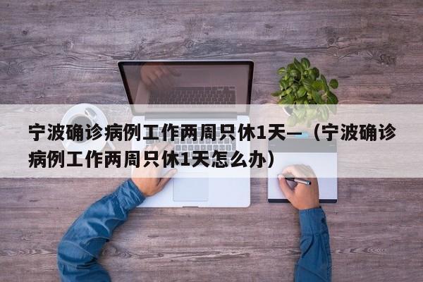 宁波确诊病例工作两周只休1天—（宁波确诊病例工作两周只休1天怎么办）