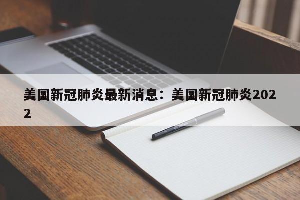 美国新冠肺炎最新消息：美国新冠肺炎2022