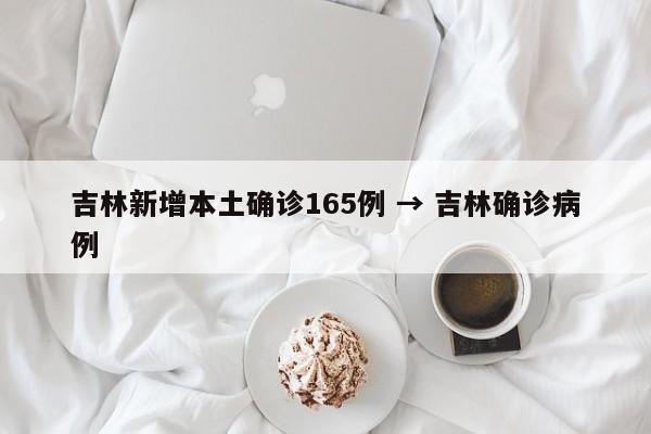 吉林新增本土确诊165例 → 吉林确诊病例