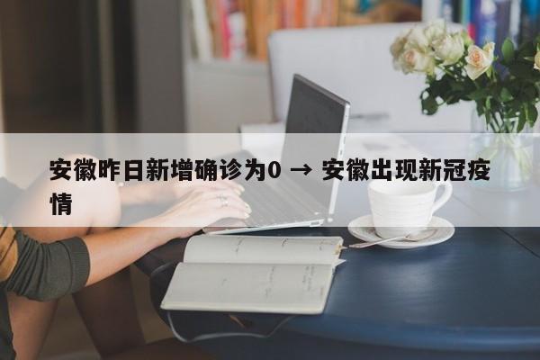 安徽昨日新增确诊为0 → 安徽出现新冠疫情