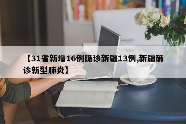 【31省新增16例确诊新疆13例,新疆确诊新型肺炎】