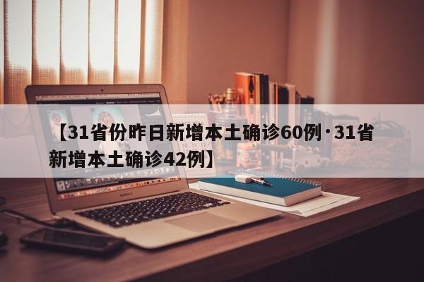 【31省份昨日新增本土确诊60例·31省新增本土确诊42例】