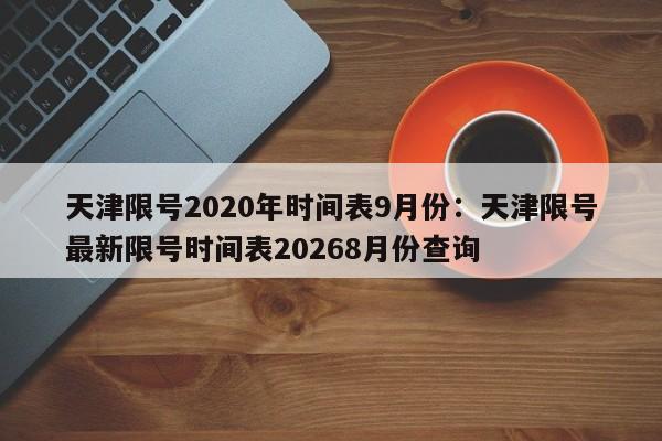 天津限号2020年时间表9月份：天津限号最新限号时间表20268月份查询