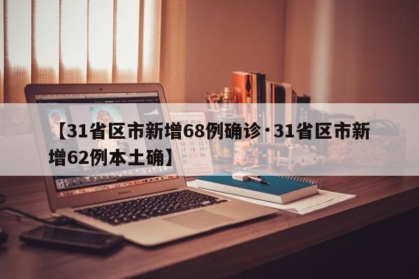 【31省区市新增68例确诊·31省区市新增62例本土确】