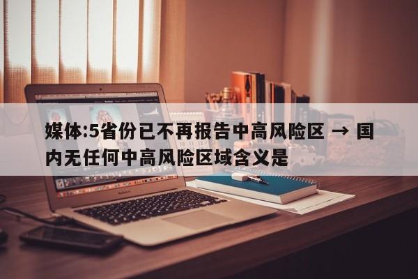 媒体:5省份已不再报告中高风险区 → 国内无任何中高风险区域含义是