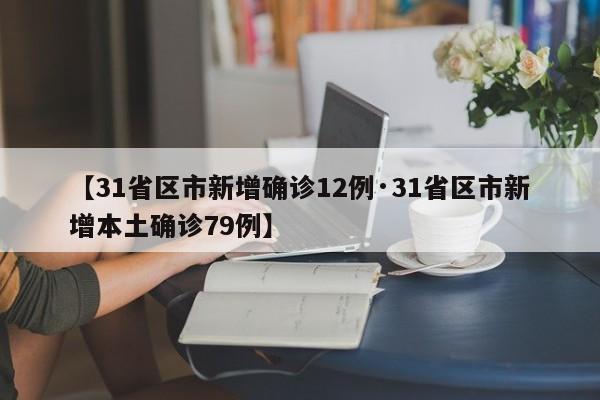 【31省区市新增确诊12例·31省区市新增本土确诊79例】