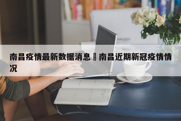 南昌疫情最新数据消息›南昌近期新冠疫情情况