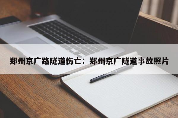 郑州京广路隧道伤亡:郑州京广隧道事故照片