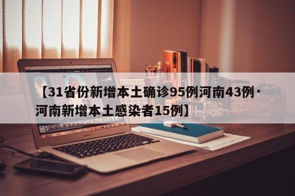【31省份新增本土确诊95例河南43例·河南新增本土感染者15例】