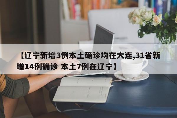 【辽宁新增3例本土确诊均在大连,31省新增14例确诊 本土7例在辽宁】