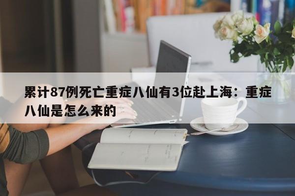 累计87例死亡重症八仙有3位赴上海：重症八仙是怎么来的
