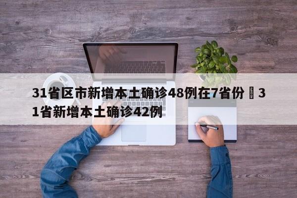 31省区市新增本土确诊48例在7省份›31省新增本土确诊42例