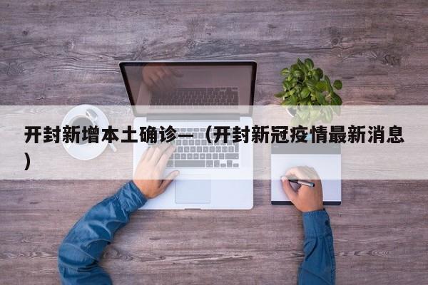 开封新增本土确诊—(开封新冠疫情最新消息)