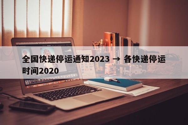 全国快递停运通知2023 → 各快递停运时间2020