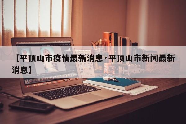 【平顶山市疫情最新消息·平顶山市新闻最新消息】