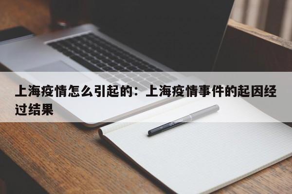 上海疫情怎么引起的：上海疫情事件的起因经过结果