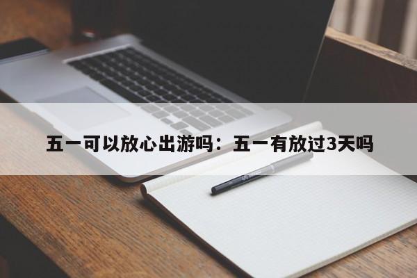 五一可以放心出游吗:五一有放过3天吗